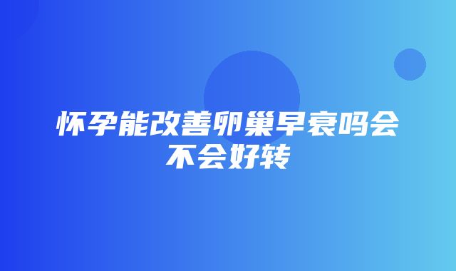 怀孕能改善卵巢早衰吗会不会好转