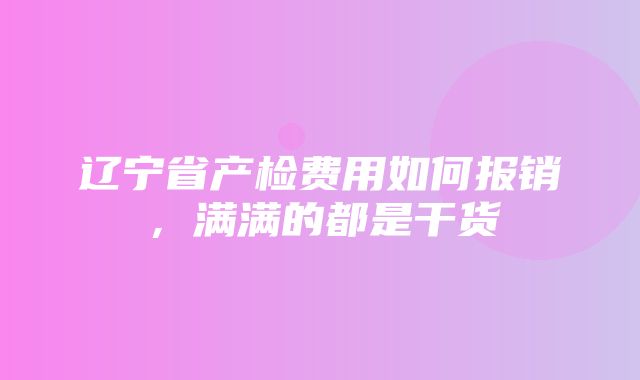 辽宁省产检费用如何报销，满满的都是干货