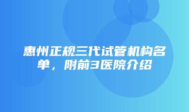 惠州正规三代试管机构名单，附前3医院介绍