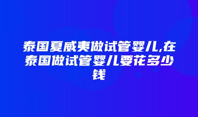 泰国夏威夷做试管婴儿,在泰国做试管婴儿要花多少钱