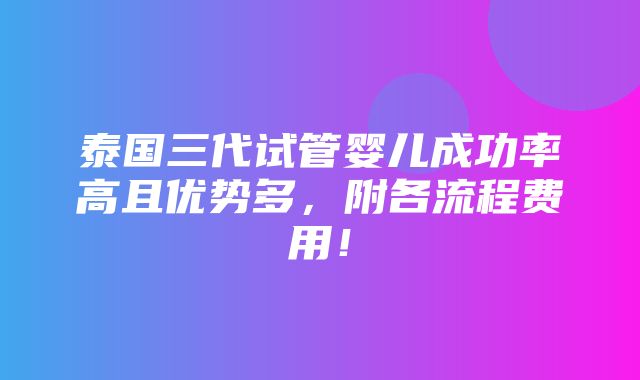 泰国三代试管婴儿成功率高且优势多，附各流程费用！