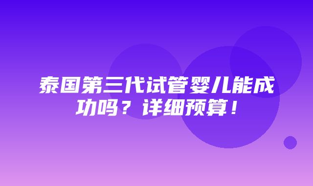 泰国第三代试管婴儿能成功吗？详细预算！