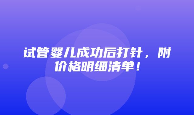 试管婴儿成功后打针，附价格明细清单！