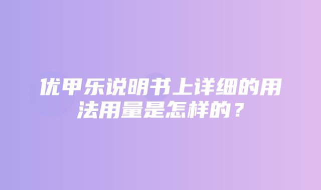 优甲乐说明书上详细的用法用量是怎样的？