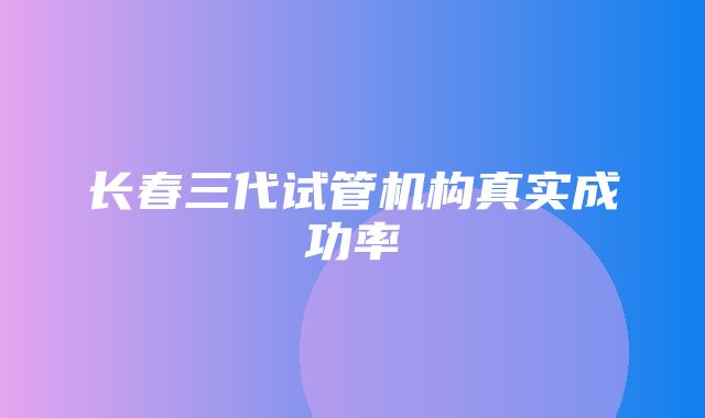 长春三代试管机构真实成功率