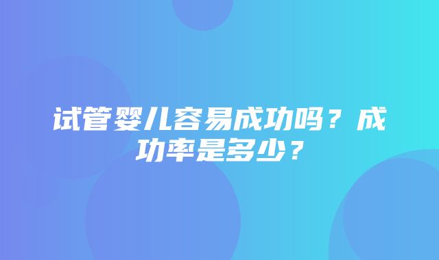 试管婴儿容易成功吗？成功率是多少？