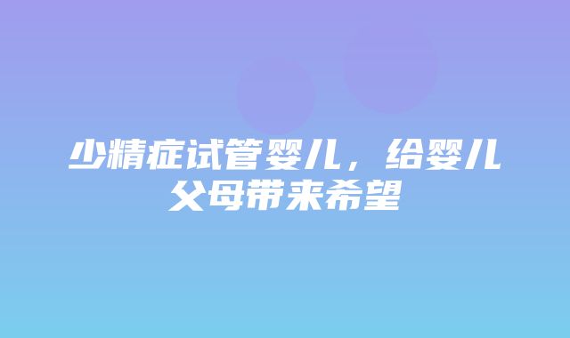 少精症试管婴儿，给婴儿父母带来希望