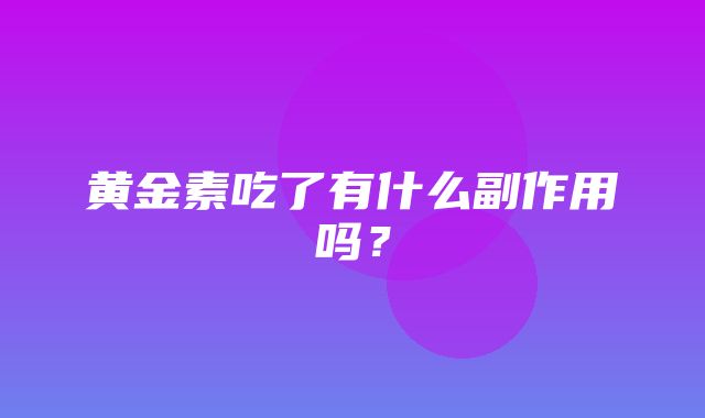 黄金素吃了有什么副作用吗？