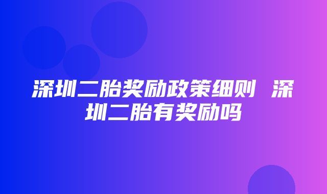 深圳二胎奖励政策细则 深圳二胎有奖励吗