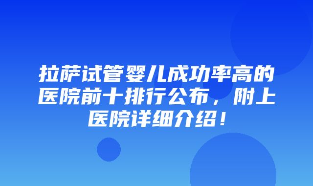 拉萨试管婴儿成功率高的医院前十排行公布，附上医院详细介绍！