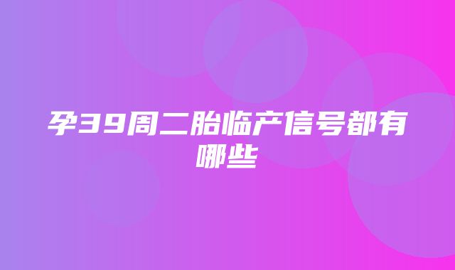 孕39周二胎临产信号都有哪些