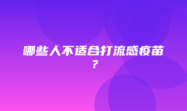 哪些人不适合打流感疫苗？