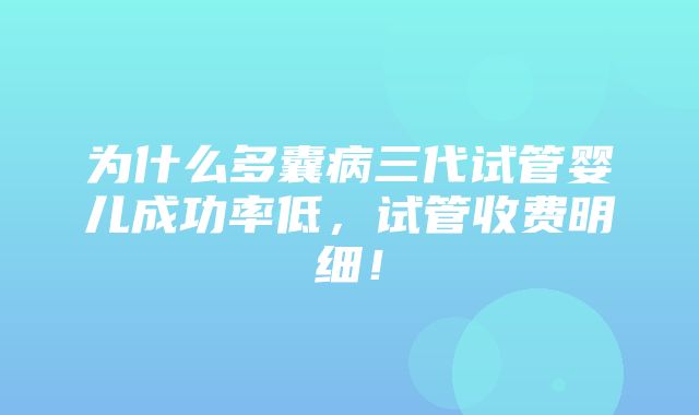 为什么多囊病三代试管婴儿成功率低，试管收费明细！