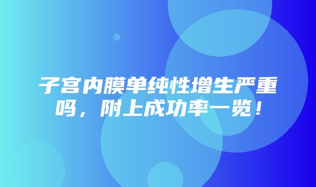 子宫内膜单纯性增生严重吗，附上成功率一览！