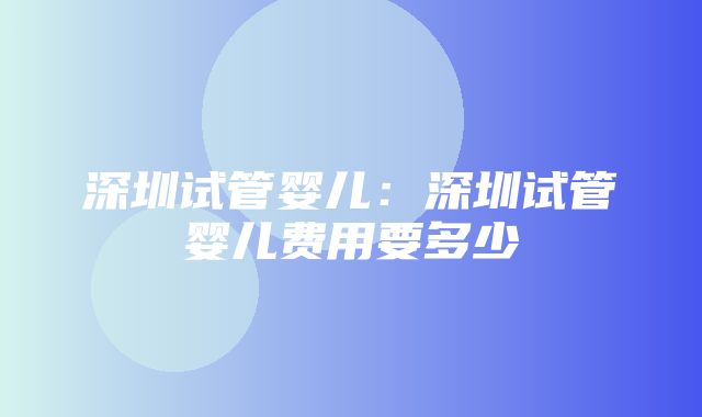 深圳试管婴儿：深圳试管婴儿费用要多少