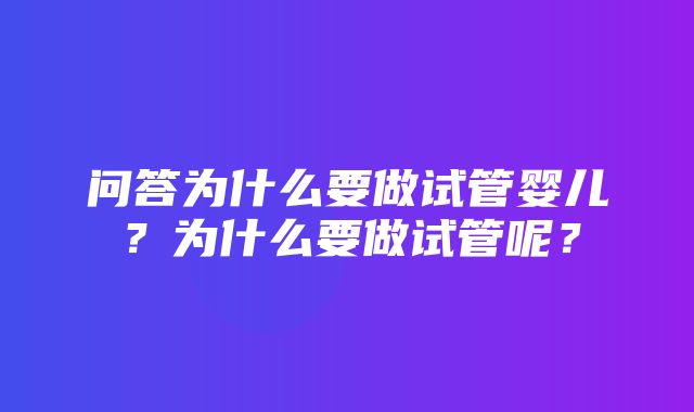 问答为什么要做试管婴儿？为什么要做试管呢？