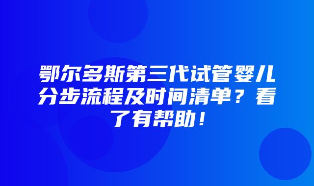 鄂尔多斯第三代试管婴儿分步流程及时间清单？看了有帮助！