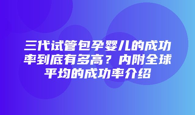 三代试管包孕婴儿的成功率到底有多高？内附全球平均的成功率介绍