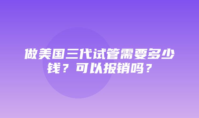 做美国三代试管需要多少钱？可以报销吗？