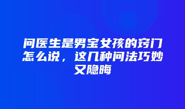 问医生是男宝女孩的窍门怎么说，这几种问法巧妙又隐晦