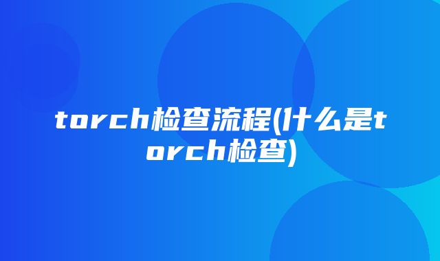 torch检查流程(什么是torch检查)