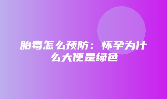 胎毒怎么预防：怀孕为什么大便是绿色