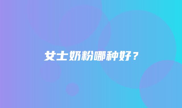 女士奶粉哪种好？