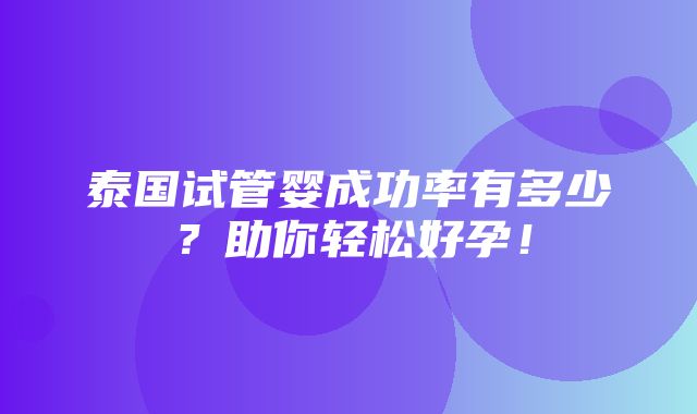 泰国试管婴成功率有多少？助你轻松好孕！