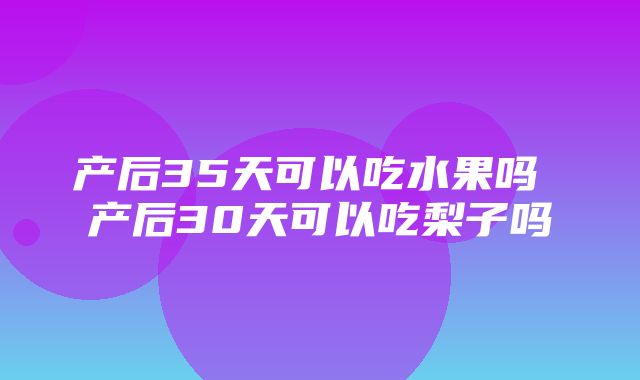 产后35天可以吃水果吗 产后30天可以吃梨子吗