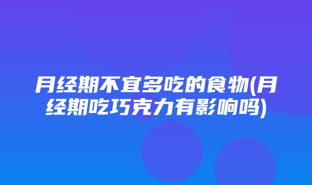 月经期不宜多吃的食物(月经期吃巧克力有影响吗)