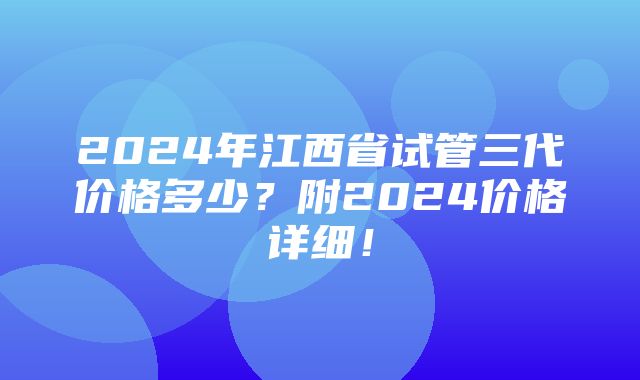 2024年江西省试管三代价格多少？附2024价格详细！