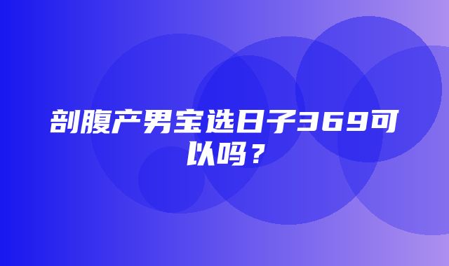 剖腹产男宝选日子369可以吗？