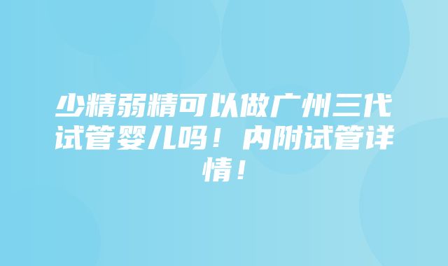 少精弱精可以做广州三代试管婴儿吗！内附试管详情！