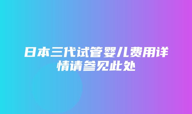 日本三代试管婴儿费用详情请参见此处