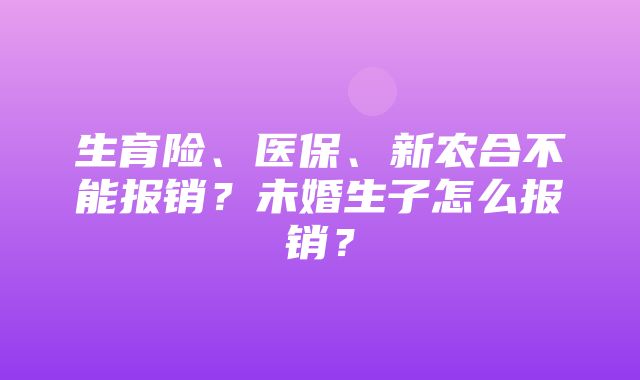 生育险、医保、新农合不能报销？未婚生子怎么报销？