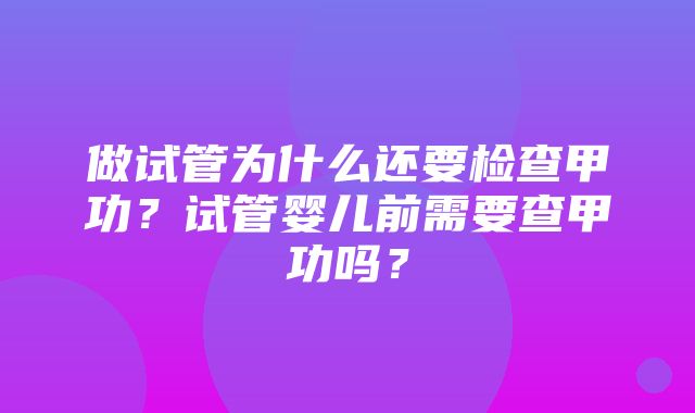 做试管为什么还要检查甲功？试管婴儿前需要查甲功吗？