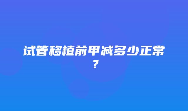 试管移植前甲减多少正常？