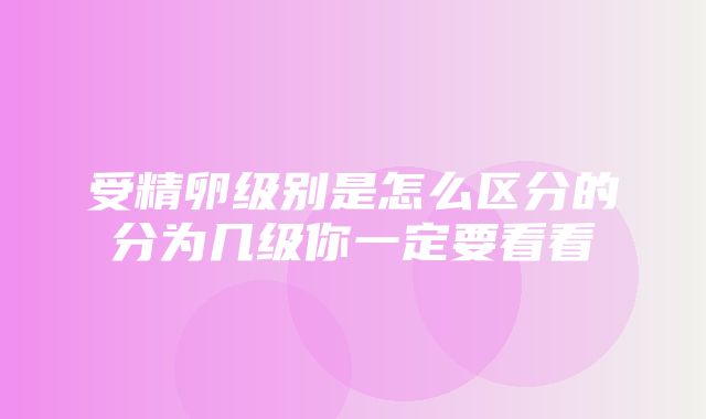 受精卵级别是怎么区分的分为几级你一定要看看