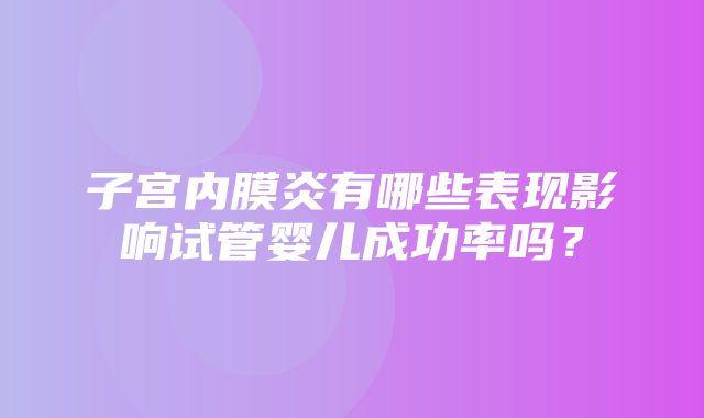 子宫内膜炎有哪些表现影响试管婴儿成功率吗？