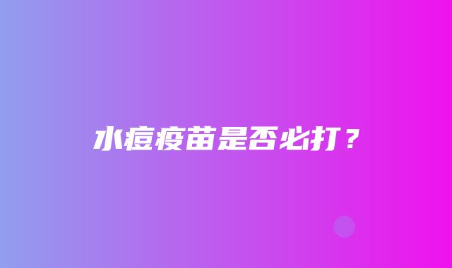 水痘疫苗是否必打？