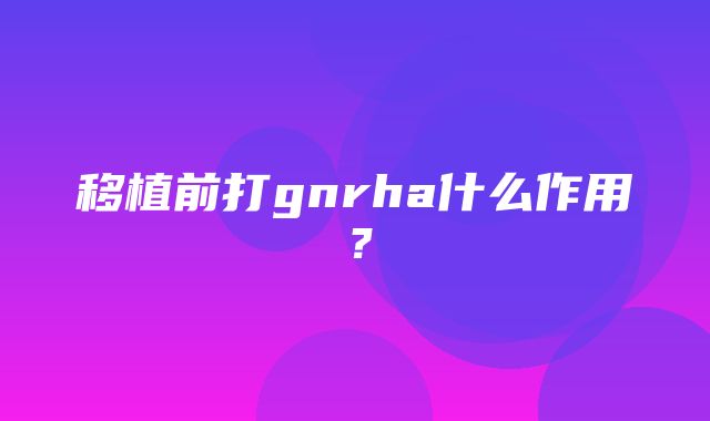 移植前打gnrha什么作用？