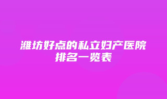 潍坊好点的私立妇产医院排名一览表