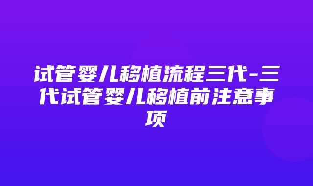 试管婴儿移植流程三代-三代试管婴儿移植前注意事项