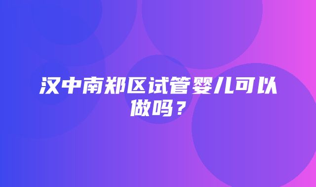 汉中南郑区试管婴儿可以做吗？