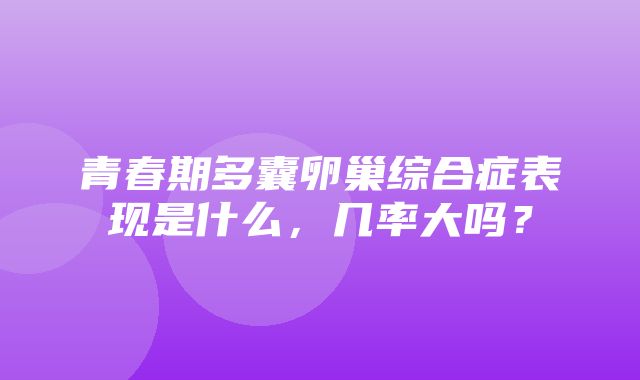 青春期多囊卵巢综合症表现是什么，几率大吗？