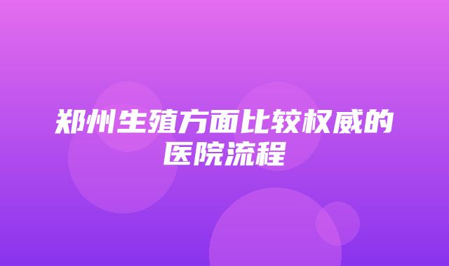 郑州生殖方面比较权威的医院流程