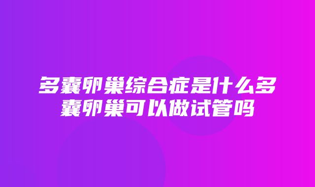 多囊卵巢综合症是什么多囊卵巢可以做试管吗