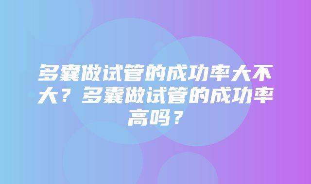 多囊做试管的成功率大不大？多囊做试管的成功率高吗？