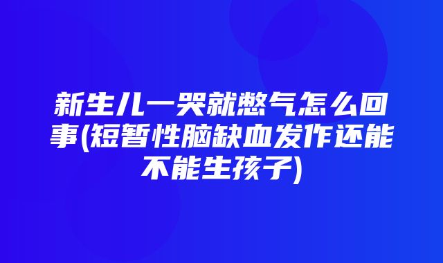 新生儿一哭就憋气怎么回事(短暂性脑缺血发作还能不能生孩子)