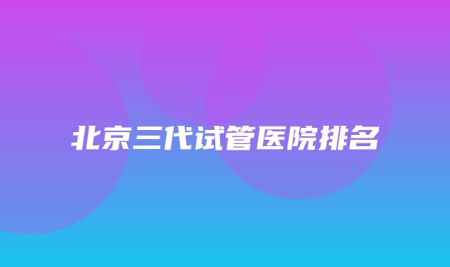 北京三代试管医院排名